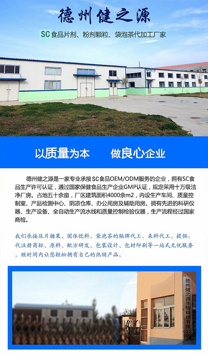 德州健之源生物科技是一家專業(yè)承接OEM代加工、ODM服務的公司。公司擁有GM認證SC認證的10萬級標準廠房，流水生產(chǎn)線承接粉劑，片劑，袋泡茶，顆粒劑 等劑型的成品、半成品代加工。公司占地十余畝，廠區(qū)建筑面積2000m2，內設生產(chǎn)用房、質量控制檢測、辦公用房及輔助用房。擁有先進的科研儀器、生產(chǎn)設備 、全自動生產(chǎn)流水線和質量控制檢驗儀器，能自主完成三維混合、全自動粉劑填 充灌裝等前沿的工藝和技術。